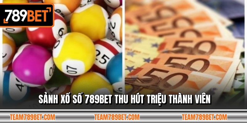Sảnh xổ số 789BET thu hút triệu thành viên