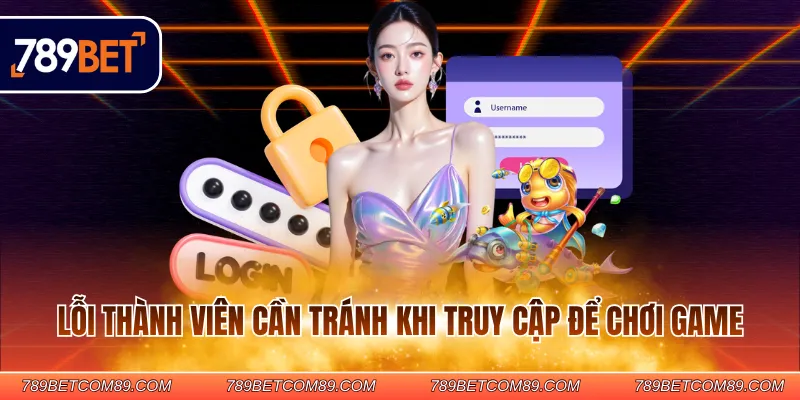 Lỗi thành viên cần tránh khi truy cập để chơi game